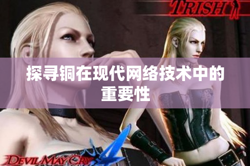 探寻铜在现代网络技术中的重要性