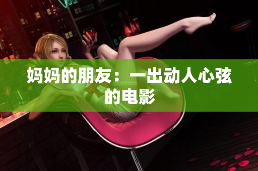 妈妈的朋友：一出动人心弦的电影