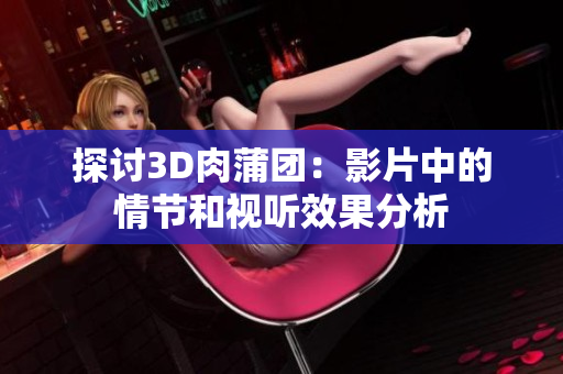探讨3D肉蒲团：影片中的情节和视听效果分析