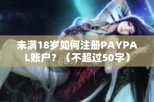 未满18岁如何注册PAYPAL账户？（不超过50字）