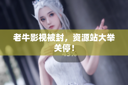 老牛影视被封，资源站大举关停！