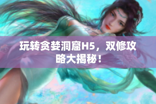 玩转贪婪洞窟H5，双修攻略大揭秘！