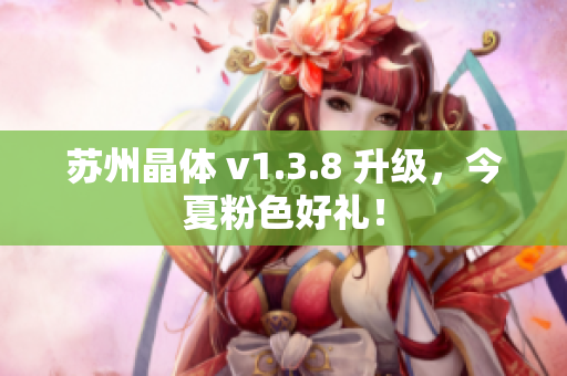 苏州晶体 v1.3.8 升级，今夏粉色好礼！