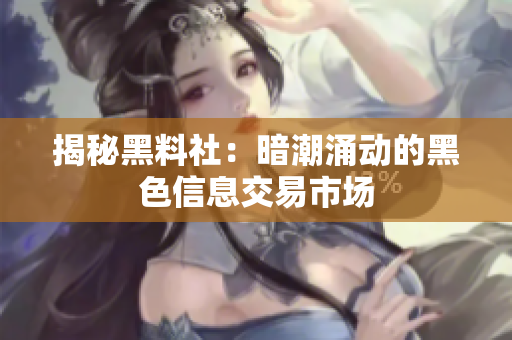 揭秘黑料社：暗潮涌动的黑色信息交易市场