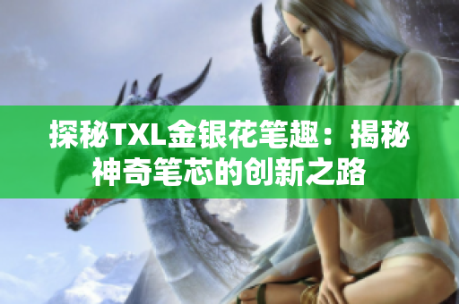 探秘TXL金银花笔趣：揭秘神奇笔芯的创新之路