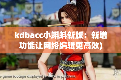 kdbacc小蝌蚪新版：新增功能让网络编辑更高效)