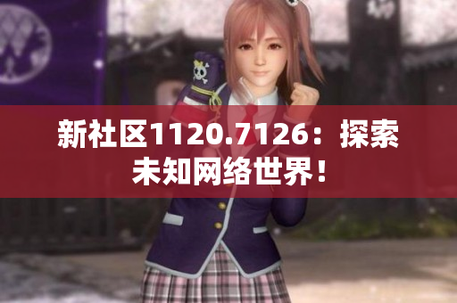 新社区1120.7126：探索未知网络世界！