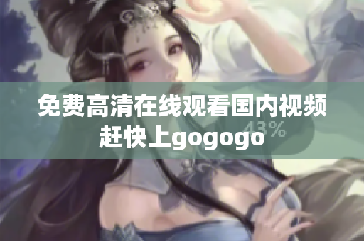免费高清在线观看国内视频赶快上gogogo