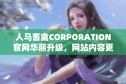人马畜禽CORPORATION官网华丽升级，网站内容更全面，更易操作