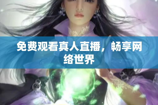 免费观看真人直播，畅享网络世界