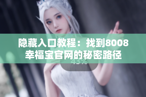 隐藏入口教程：找到8008幸福宝官网的秘密路径