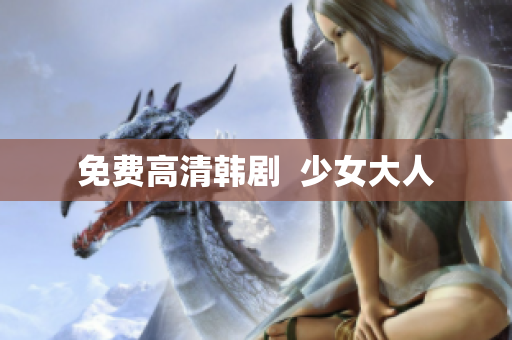 免费高清韩剧  少女大人