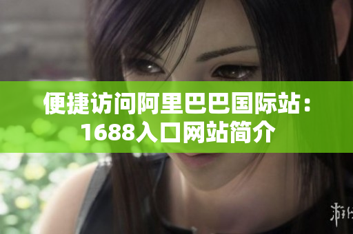 便捷访问阿里巴巴国际站：1688入口网站简介