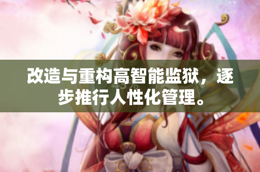 改造与重构高智能监狱，逐步推行人性化管理。