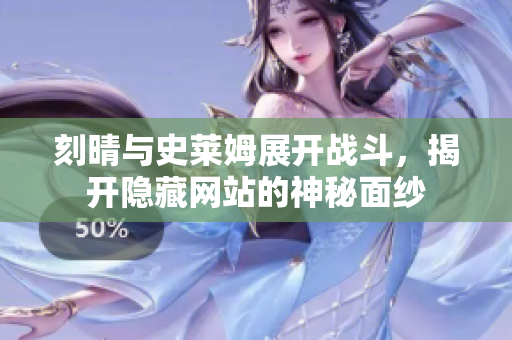 刻晴与史莱姆展开战斗，揭开隐藏网站的神秘面纱