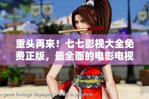 重头再来！七七影视大全免费正版，最全面的电影电视资源等你来看！
