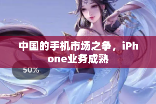 中国的手机市场之争，iPhone业务成熟