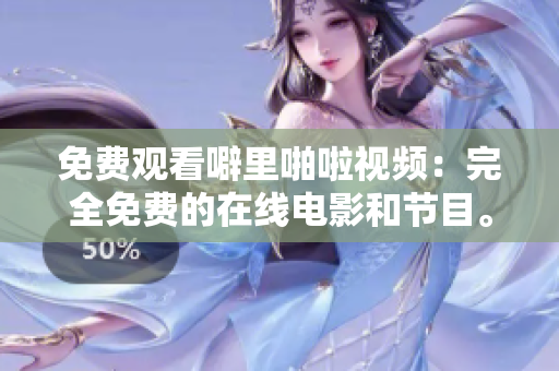 免费观看噼里啪啦视频：完全免费的在线电影和节目。