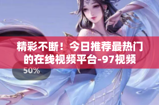 精彩不断！今日推荐最热门的在线视频平台-97视频