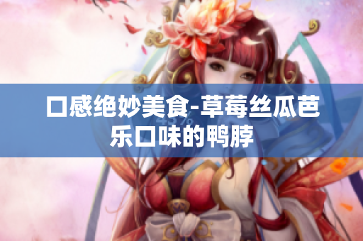 口感绝妙美食-草莓丝瓜芭乐口味的鸭脖