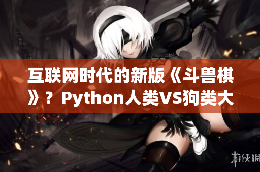 互联网时代的新版《斗兽棋》？Python人类VS狗类大对决