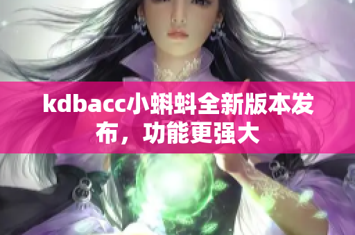 kdbacc小蝌蚪全新版本发布，功能更强大
