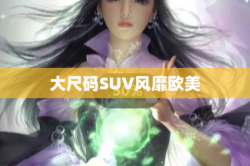 大尺码SUV风靡欧美