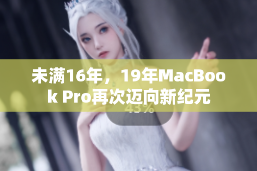 未满16年，19年MacBook Pro再次迈向新纪元