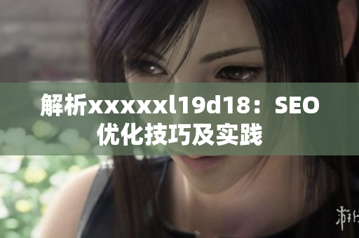 解析xxxxxl19d18：SEO优化技巧及实践