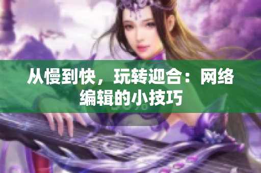 从慢到快，玩转迎合：网络编辑的小技巧