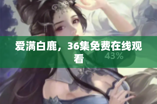 爱满白鹿，36集免费在线观看