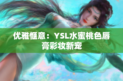 优雅惬意：YSL水蜜桃色唇膏彩妆新宠