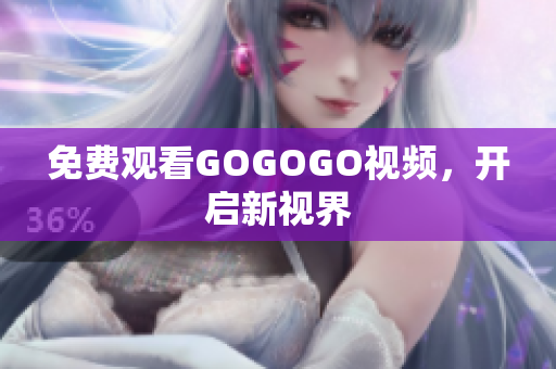 免费观看GOGOGO视频，开启新视界