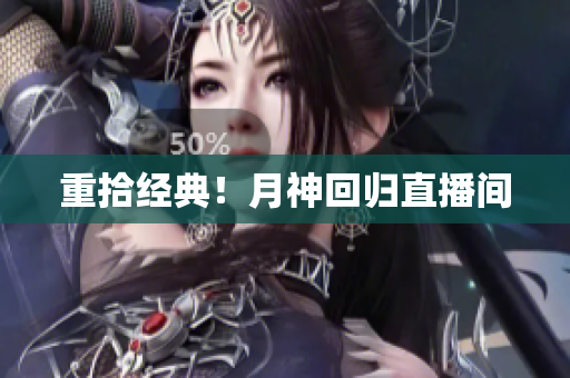 重拾经典！月神回归直播间