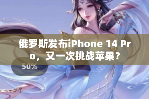 俄罗斯发布iPhone 14 Pro，又一次挑战苹果？