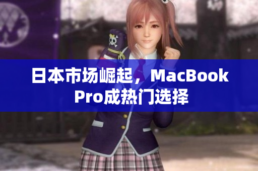 日本市场崛起，MacBook Pro成热门选择