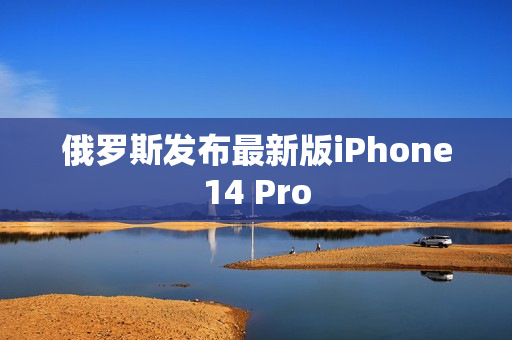 俄罗斯发布最新版iPhone14 Pro