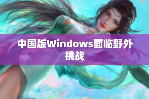 中国版Windows面临野外挑战