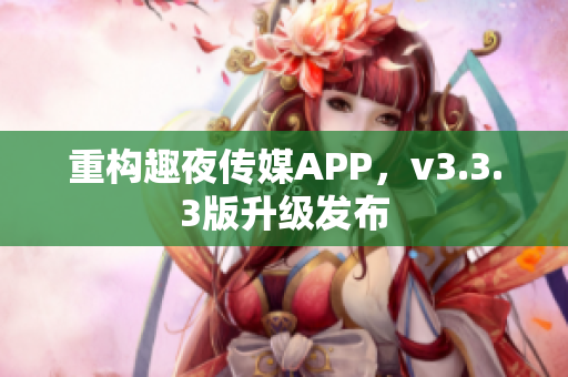 重构趣夜传媒APP，v3.3.3版升级发布