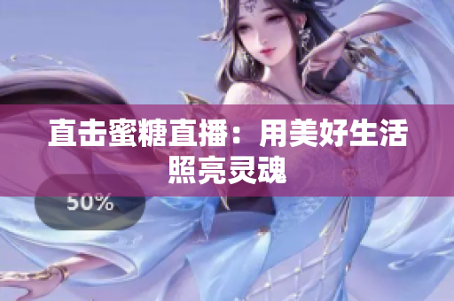 直击蜜糖直播：用美好生活照亮灵魂