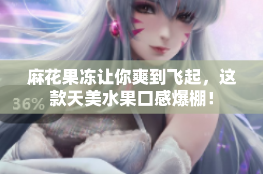 麻花果冻让你爽到飞起，这款天美水果口感爆棚！