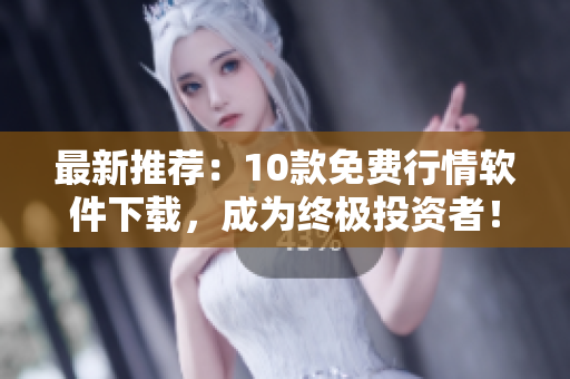 最新推荐：10款免费行情软件下载，成为终极投资者！