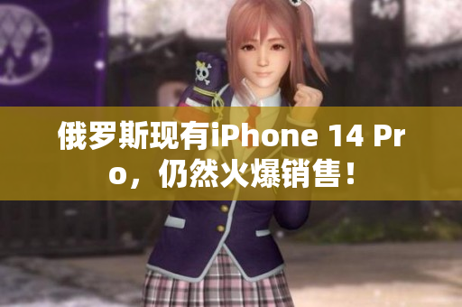 俄罗斯现有iPhone 14 Pro，仍然火爆销售！