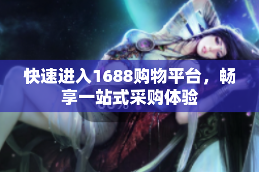 快速进入1688购物平台，畅享一站式采购体验