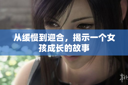 从缓慢到迎合，揭示一个女孩成长的故事