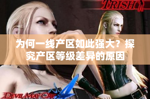 为何一线产区如此强大？探究产区等级差异的原因