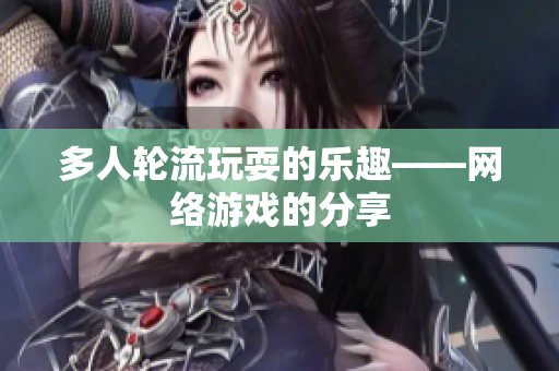多人轮流玩耍的乐趣——网络游戏的分享