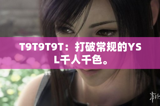 T9T9T9T：打破常规的YSL千人千色。