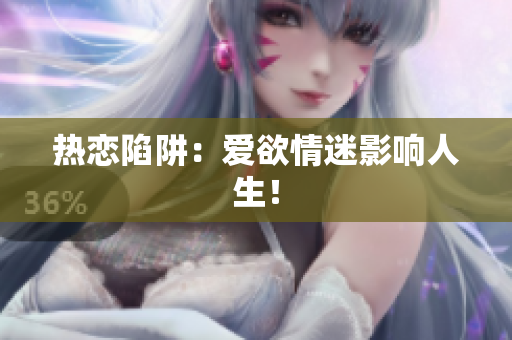 热恋陷阱：爱欲情迷影响人生！