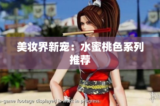美妆界新宠：水蜜桃色系列推荐